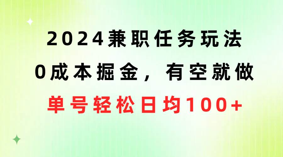 2024兼职任务玩法 0成本掘金，有空就做 单号轻松日均100+-91搞钱