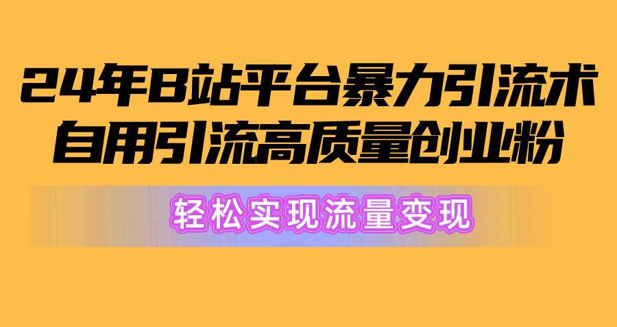 2024年B站平台暴力引流术,自用引流高质量创业粉,轻松实现流量变现!-91搞钱