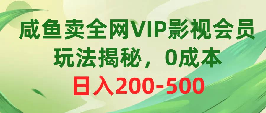咸鱼卖全网VIP影视会员，玩法揭秘，0成本日入200-500-91搞钱