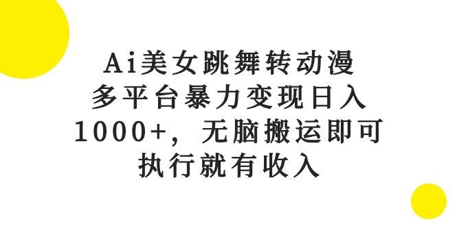 Ai美女跳舞转动漫,多平台暴力变现日入1000+,无脑搬运即可,执行就有收入-91搞钱