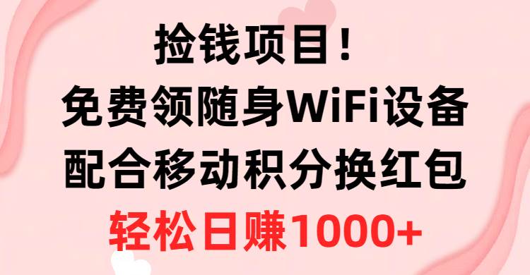 捡钱项目！免费领随身WiFi设备+移动积分换红包，有手就行，轻松日赚1000+-91搞钱