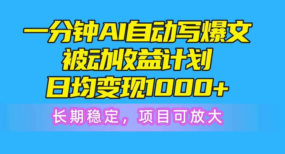 一分钟AI爆文被动收益计划,日均变现1000+,长期稳定,项目可放大-91搞钱