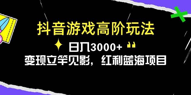 抖音游戏高阶玩法，日入3000+，变现立竿见影，红利蓝海项目-91搞钱