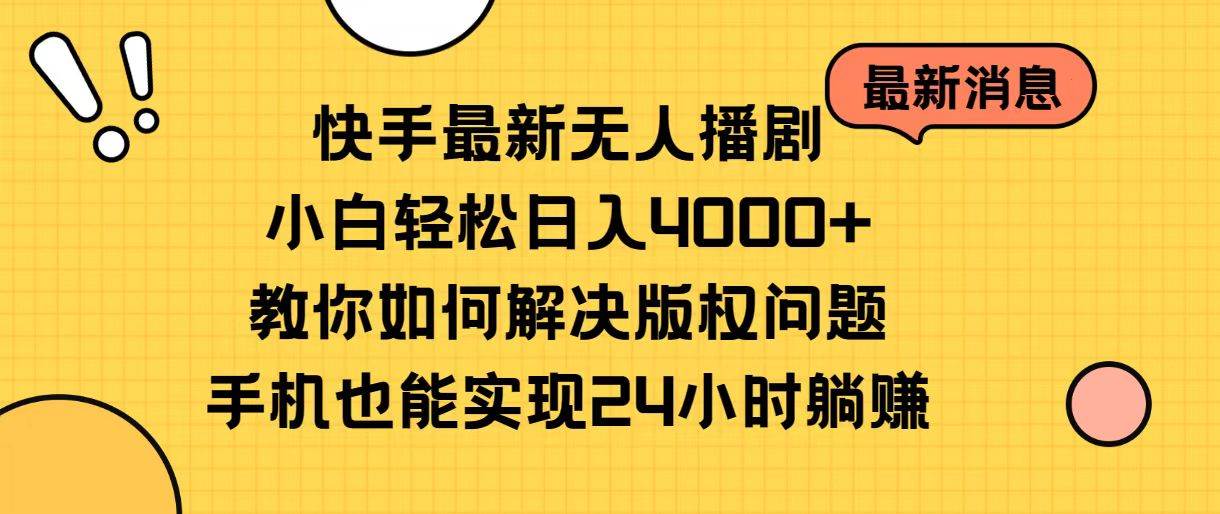快手最新无人播剧，小白轻松日入4000+教你如何解决版权问题，手机也能...-91搞钱