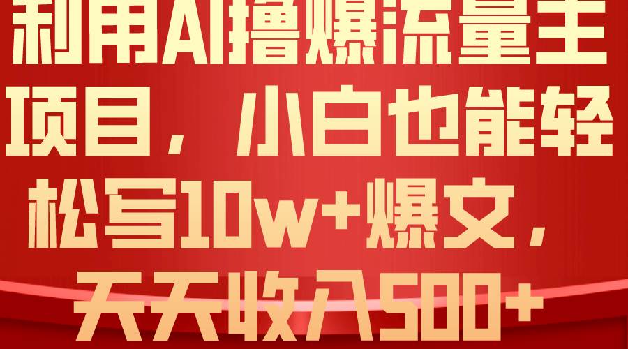 利用 AI撸爆流量主收益，小白也能轻松写10W+爆款文章，轻松日入500+-91搞钱