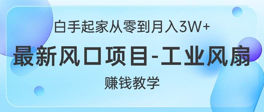 白手起家从零到月入3W+，最新风口项目-工业风扇赚钱教学-91搞钱