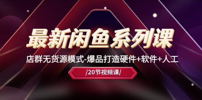 最新闲鱼系列课,店群无货源模式-爆品打造硬件+软件+人工(20节课)-91搞钱