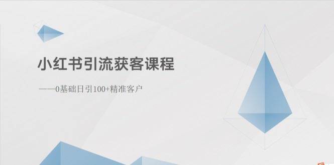 小红书引流获客课程:0基础日引100+精准客户-91搞钱