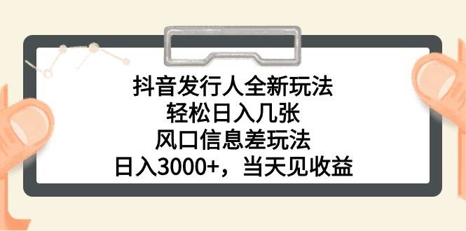 抖音发行人全新玩法,轻松日入几张,风口信息差玩法,日入3000+,当天...-91搞钱