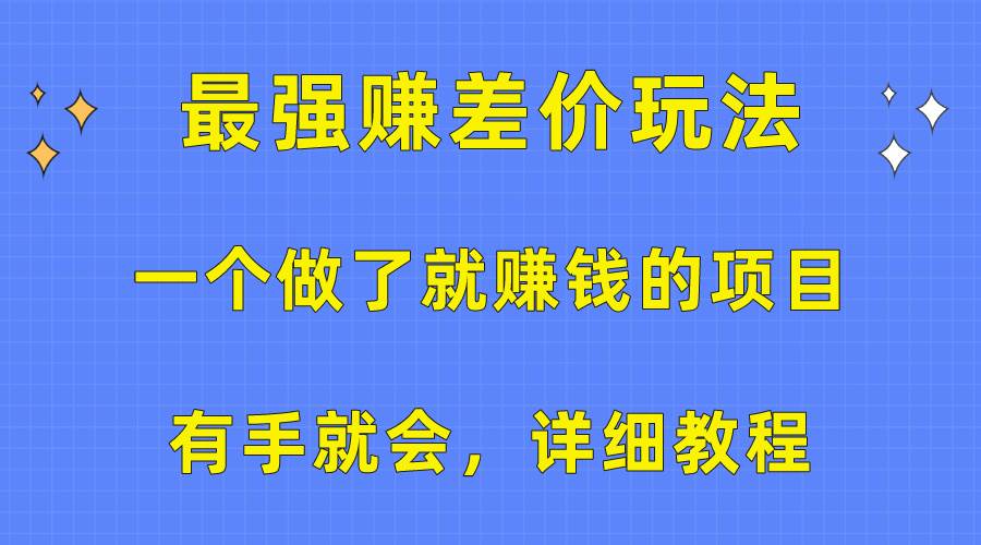 一个做了就赚钱的项目，最强赚差价玩法，有手就会，详细教程-91搞钱