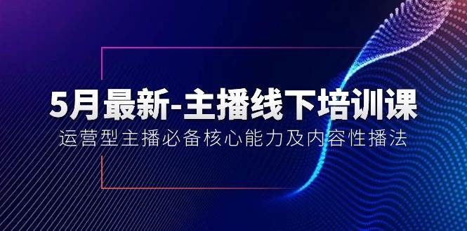 5月最新-主播线下培训课【40期】：运营型主播必备核心能力及内容性播法-91搞钱