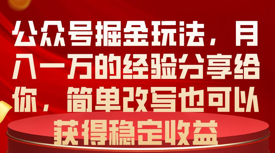 公众号掘金玩法，月入一万的经验分享给你，简单改写也可以获得稳定收益-91搞钱
