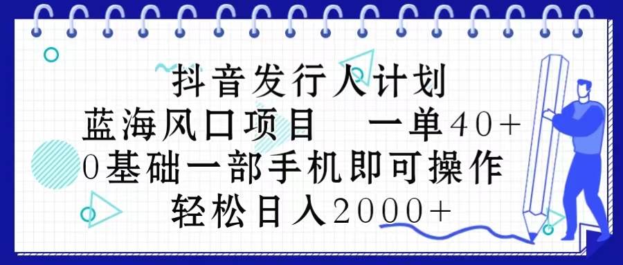 抖音发行人计划，蓝海风口项目 一单40，0基础一部手机即可操作 日入2000＋-91搞钱