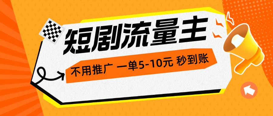 短剧流量主，不用推广，一单1-5元，一个小时200+秒到账-91搞钱