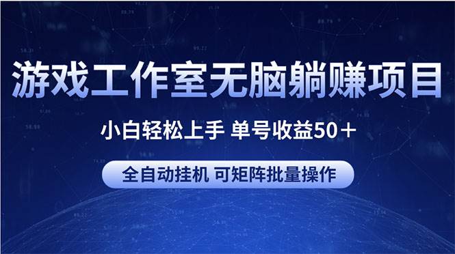 游戏工作室无脑躺赚项目 小白轻松上手 单号收益50＋ 可矩阵批量操作-91搞钱