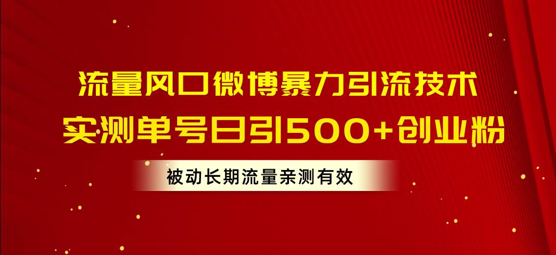 流量风口微博暴力引流技术,单号日引500+创业粉,被动长期流量-91搞钱