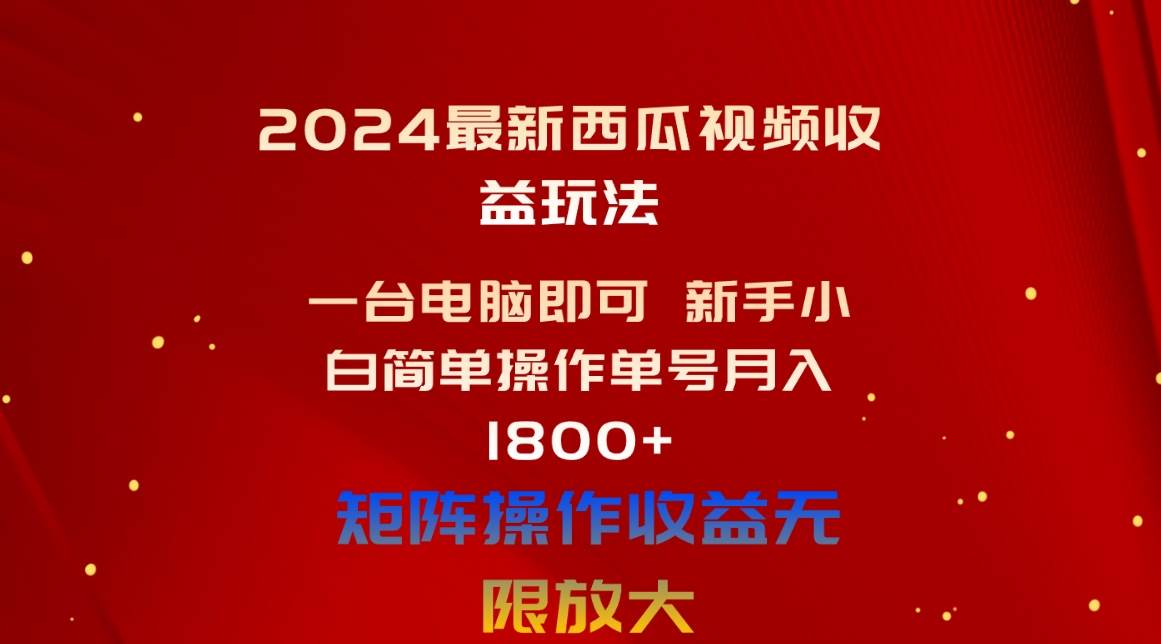 2024最新西瓜视频收益玩法，一台电脑即可 新手小白简单操作单号月入1800+-91搞钱