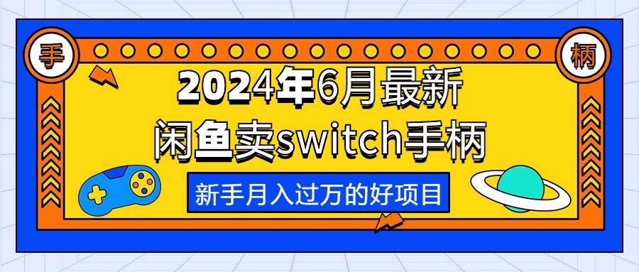 2024年6月最新闲鱼卖switch游戏手柄，新手月入过万的第一个好项目-91搞钱