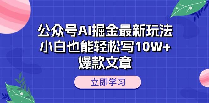 公众号AI掘金最新玩法,小白也能轻松写10W+爆款文章-91搞钱