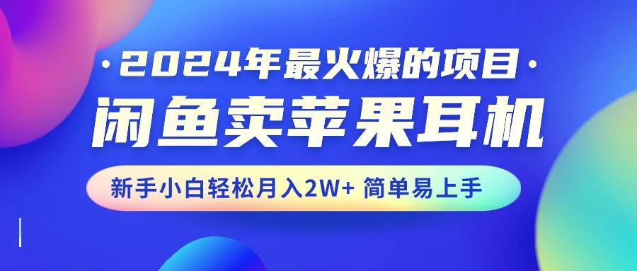 2024年最火爆的项目,闲鱼卖苹果耳机,新手小白轻松月入2W+简单易上手-91搞钱