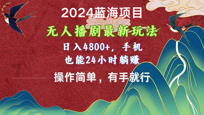 2024蓝海项目，无人播剧最新玩法，日入4800+，手机也能操作简单有手就行-91搞钱