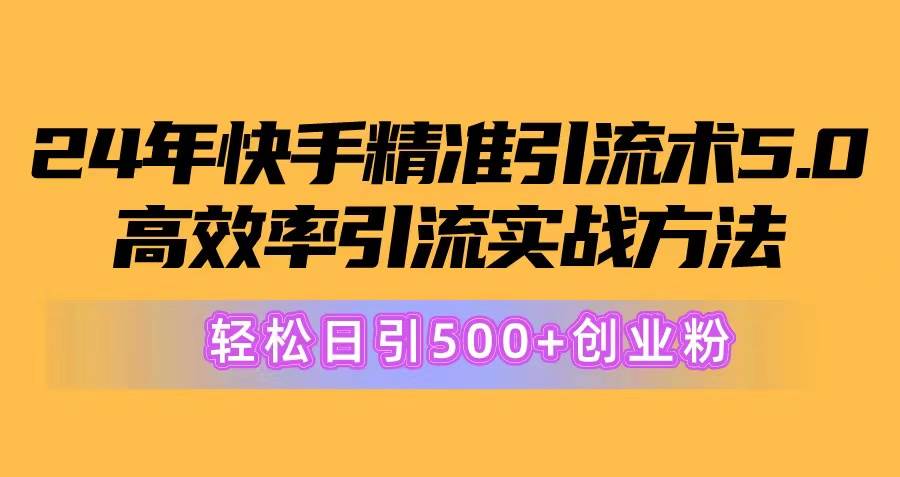 24年快手精准引流术5.0,高效率引流实战方法,轻松日引500+创业粉-91搞钱