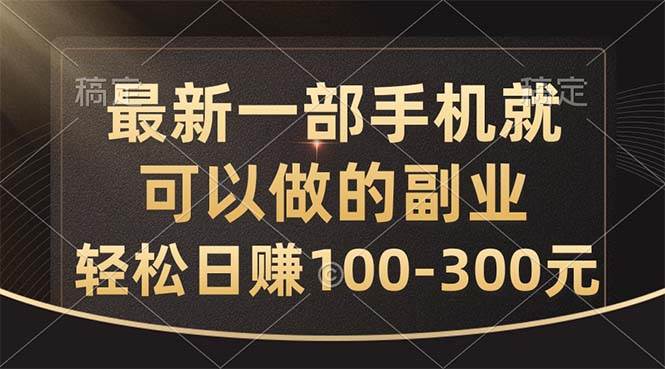 最新一部手机就可以做的副业,轻松日赚100-300元-91搞钱