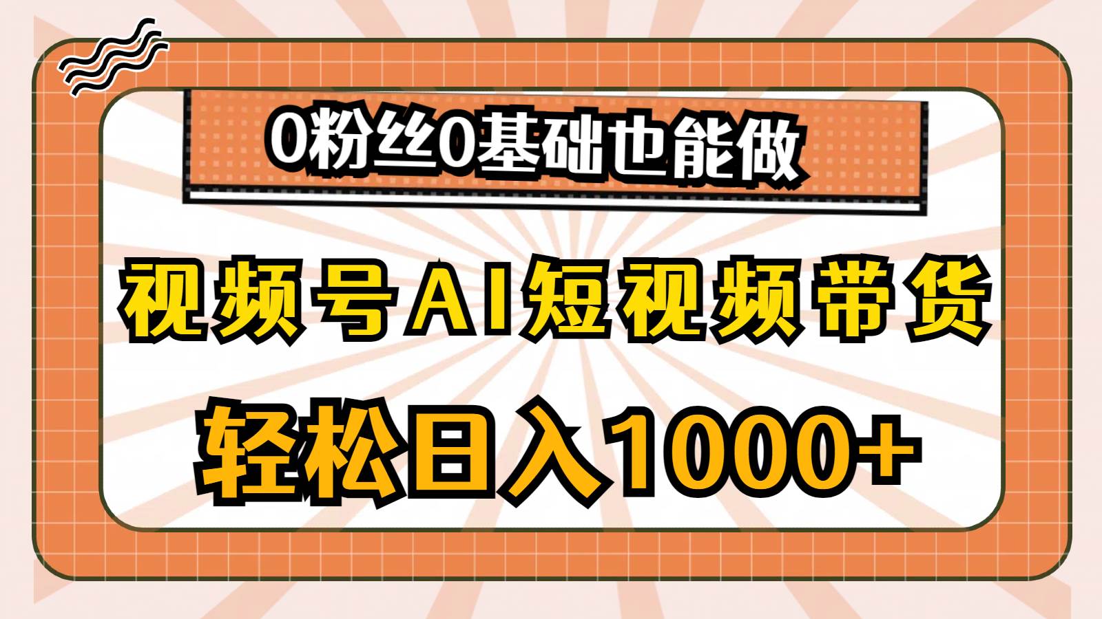 视频号AI短视频带货，轻松日入1000+，0粉丝0基础也能做-91搞钱