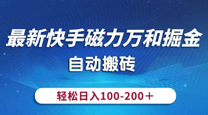 最新快手磁力万和掘金,自动搬砖,轻松日入100-200,操作简单-91搞钱
