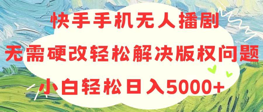 快手手机无人播剧，无需硬改，轻松解决版权问题，小白轻松日入5000+-91搞钱