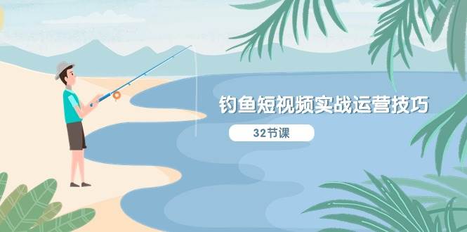 钓鱼短视频实战运营技巧，系统性讲解定位ip策划  能听懂，能落地，能实操-91搞钱
