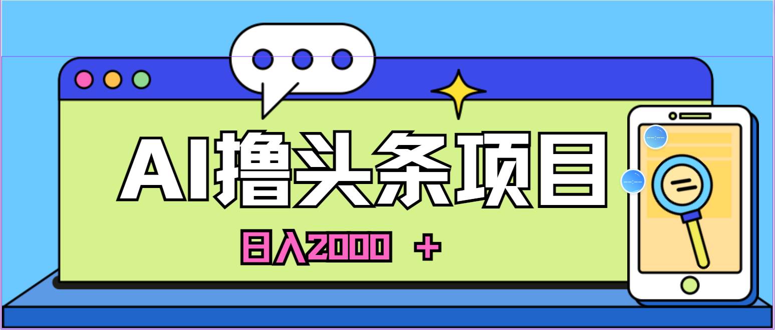 AI今日头条，当日建号，次日盈利，适合新手，每日收入超2000元的好项目-91搞钱