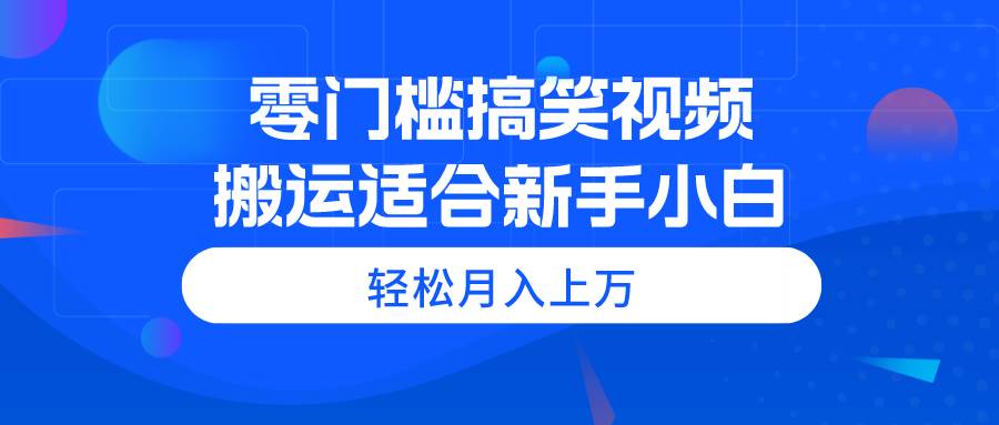 零门槛搞笑视频搬运，轻松月入上万，适合新手小白-91搞钱