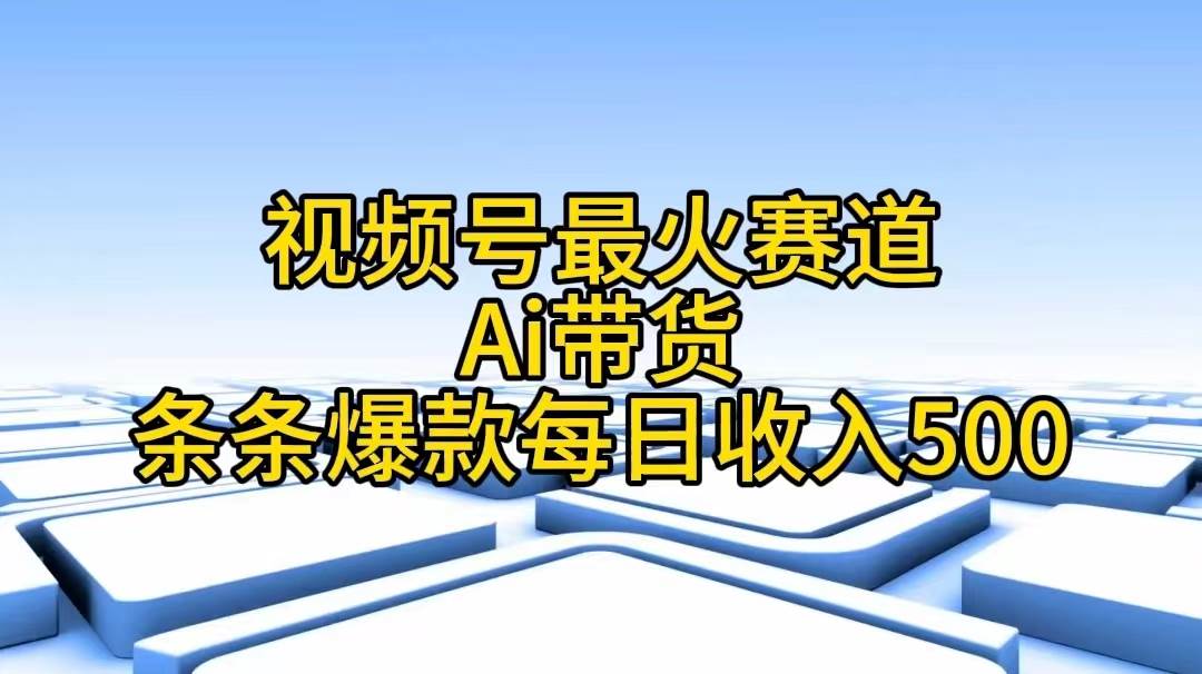 视频号最火赛道——Ai带货条条爆款每日收入500-91搞钱