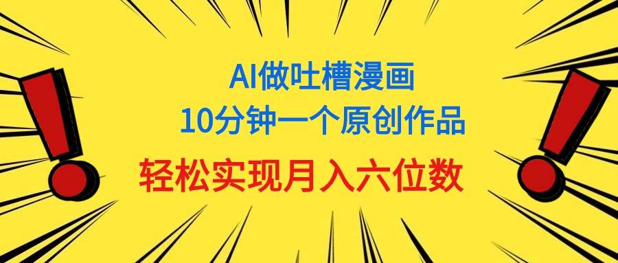 用AI做中式吐槽漫画，10分钟一个原创作品，轻松实现月入6位数-91搞钱