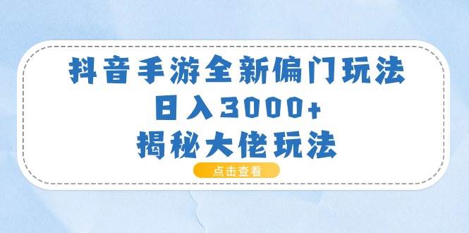 抖音手游全新偏门玩法，日入3000+，揭秘大佬玩法-91搞钱