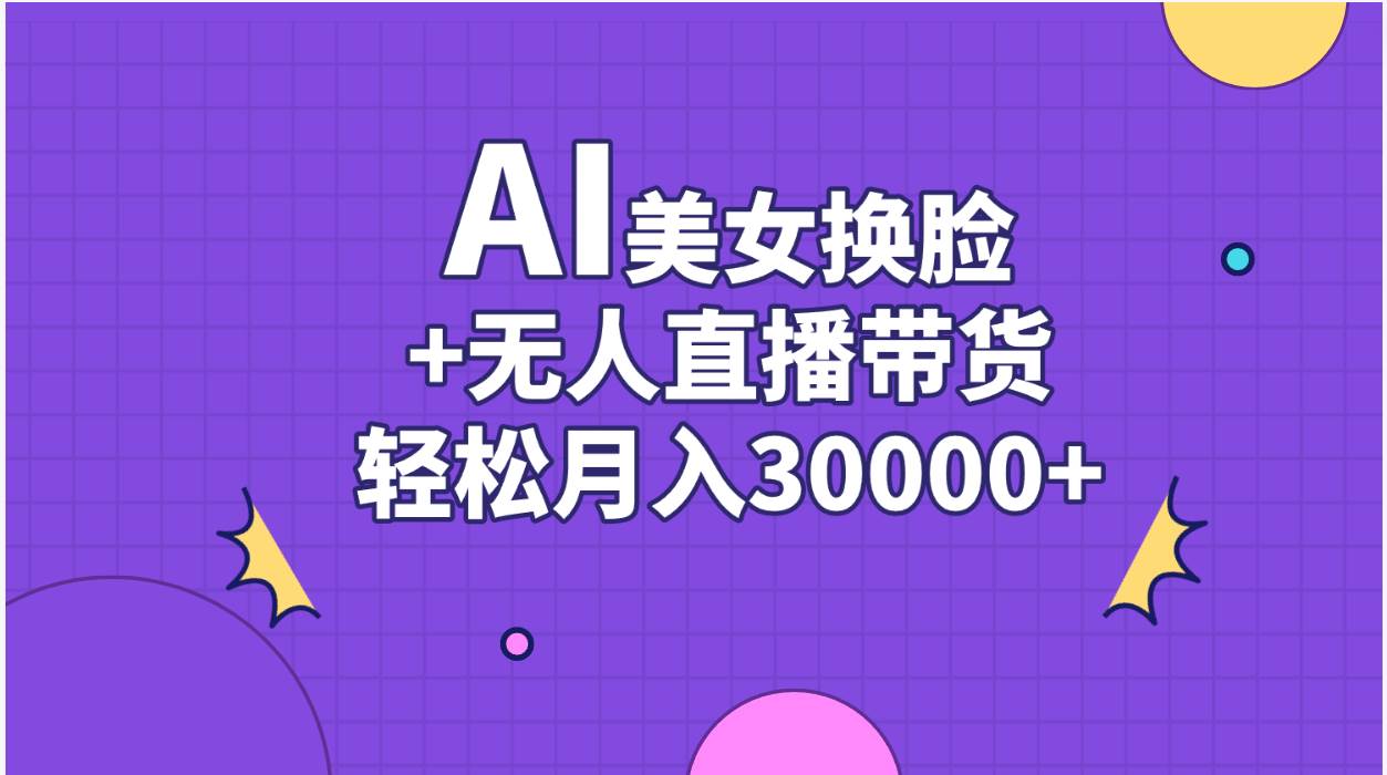 AI美女换脸视频结合无人直播带货，随便月入30000+-91搞钱