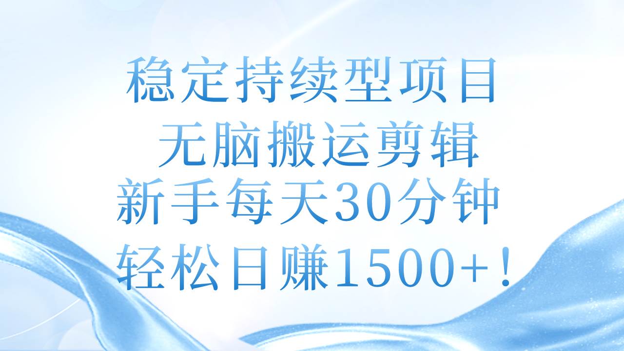 稳定持续型项目，无脑搬运剪辑，新手每天30分钟，轻松日赚1500+！-91搞钱