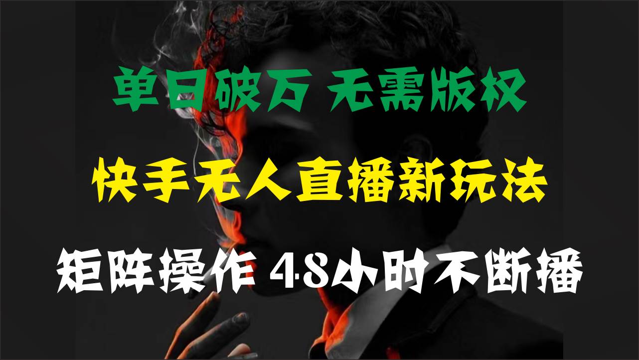 单日破万，快手无人直播新玩法，无需版权，支持矩阵操作，48小时不断播-91搞钱