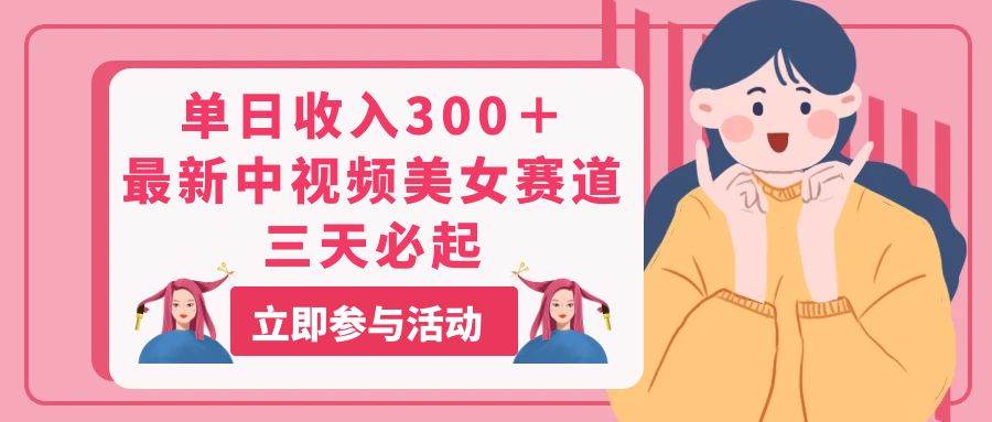 单日收入300＋！最新中视频美女赛道，三天必起-91搞钱