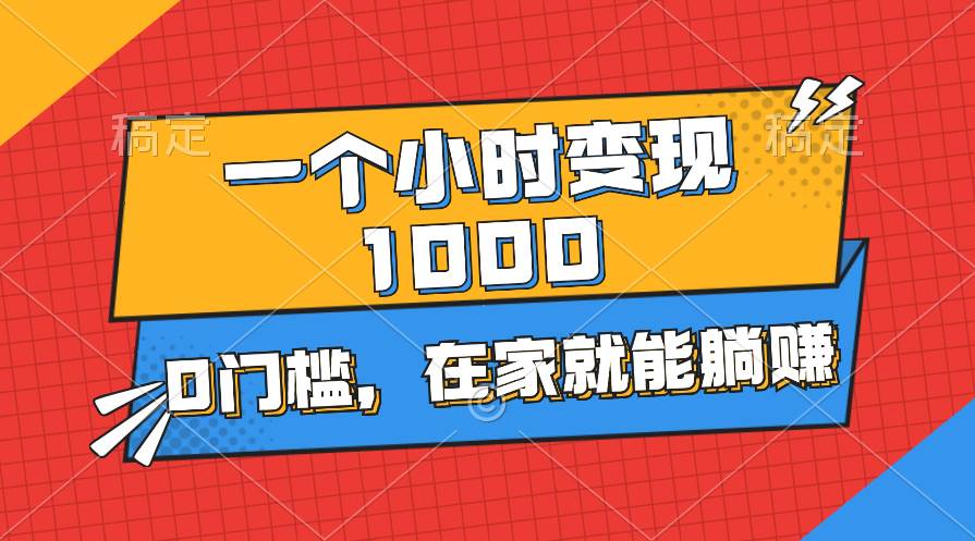 一个小时就能变现1000+，0门槛，在家一部手机就能躺赚-91搞钱