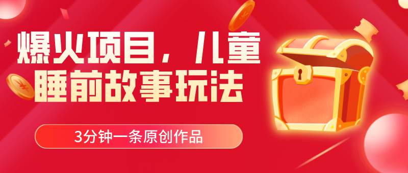 爆火项目，儿童睡筋故事玩法，3分钟一条原创作品-91搞钱