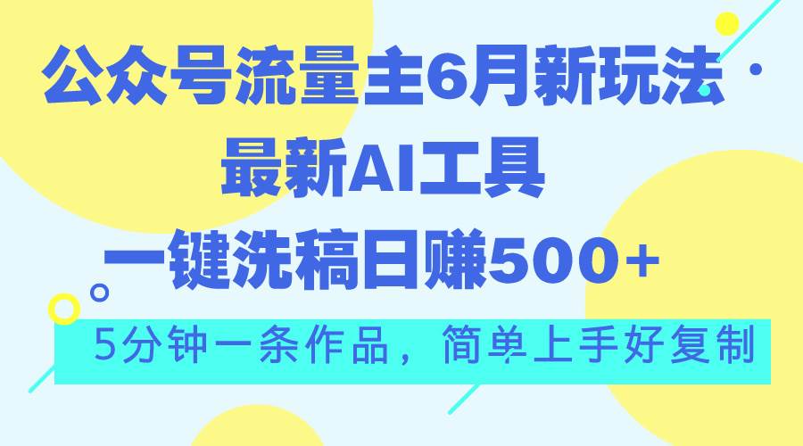 公众号流量主6月新玩法,最新AI工具一键洗稿单号日赚500+,5分钟一条作...-91搞钱