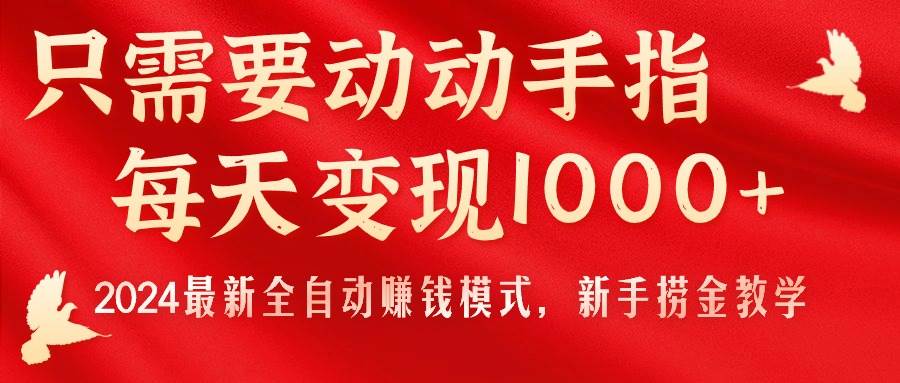 只需要动动手指，每天变现1000+，2024最新全自动赚钱模式，新手捞金教学！-91搞钱