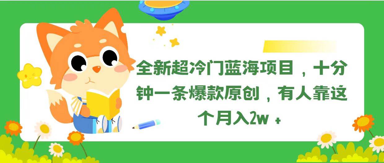 全新超冷门蓝海项目,十分钟一条爆款原创,有人靠这个月入2w+-91搞钱