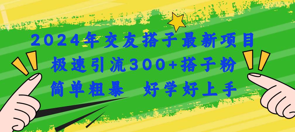 2024年交友搭子最新项目，极速引流300+搭子粉，简单粗暴，好学好上手-91搞钱