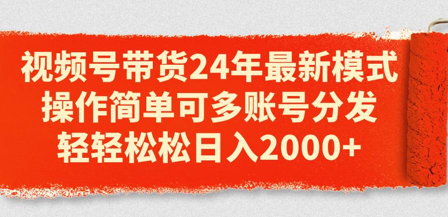 视频号带货24年最新模式,操作简单可多账号分发,轻轻松松日入2000+-91搞钱