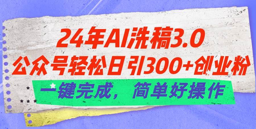 24年Ai洗稿3.0,公众号轻松日引300+创业粉,一键完成,简单好操作-91搞钱