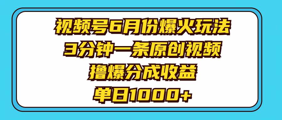 视频号6月份爆火玩法,3分钟一条原创视频,撸爆分成收益,单日1000+-91搞钱