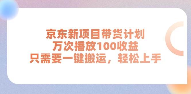 京东新项目带货计划，万次播放100收益，只需要一键搬运，轻松上手-91搞钱